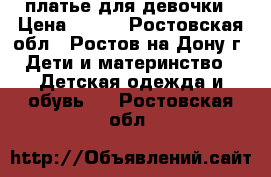 платье для девочки › Цена ­ 250 - Ростовская обл., Ростов-на-Дону г. Дети и материнство » Детская одежда и обувь   . Ростовская обл.